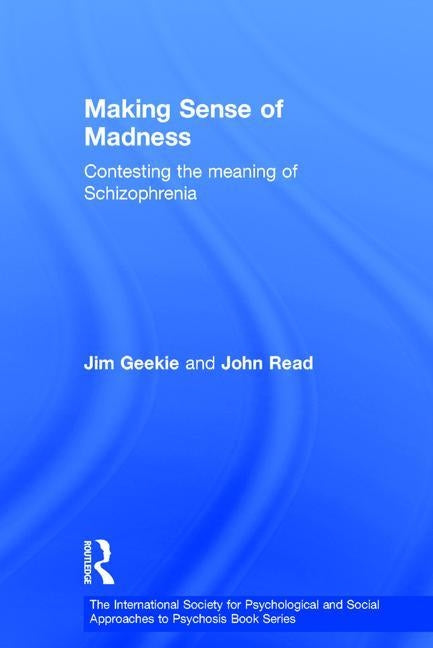 Making Sense of Madness: Contesting the Meaning of Schizophrenia by Geekie, Jim