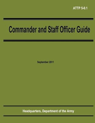 Commander and Staff Officer Guide (ATTP 5-0.1) by Army, Department Of the