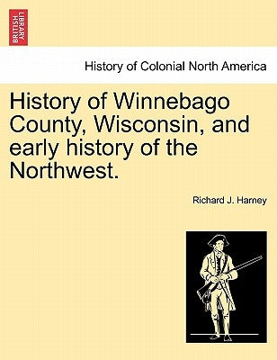 History of Winnebago County, Wisconsin, and Early History of the Northwest. by Harney, Richard J.