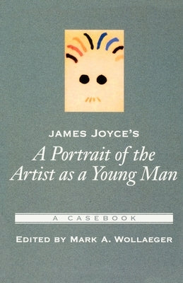 James Joyce's a Portrait of the Artist as a Young Man: A Casebook by Wollaeger, Mark A.
