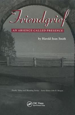 Friendgrief: An Absence Called Presence by Smith, Harold Ivan
