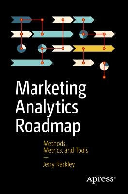 Marketing Analytics Roadmap: Methods, Metrics, and Tools by Rackley, Jerry