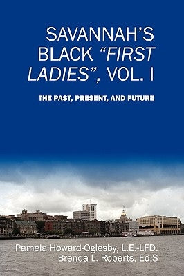 Savannah's Black First Ladies, Vol. I: The Past, Present, and Future by Howard-Oglesby, Pamela