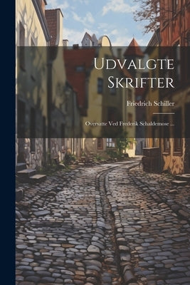 Udvalgte Skrifter: Oversatte Ved Frederik Schaldemose ... by Schiller, Friedrich