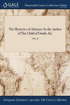 The Mysteries of Abruzzo: by the Author of The Child of Doubt, &c; VOL. II by Anonymous