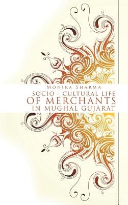 Socio-cultural life of Merchants in Mughal Gujarat by Sharma, Monika