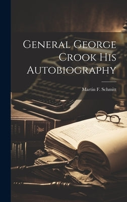 General George Crook His Autobiography by Schmitt, Martin F.