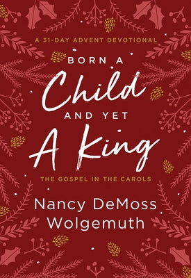 Born a Child and Yet a King: The Gospel in the Carols: An Advent Devotional by Wolgemuth, Nancy DeMoss