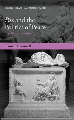 Pax and the Politics of Peace: Republic to Principate by Cornwell, Hannah