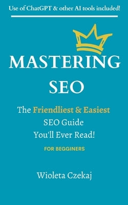 Mastering Seo: The Friendliest & Easiest Guide You'll Ever Read by Czekaj, Wioleta