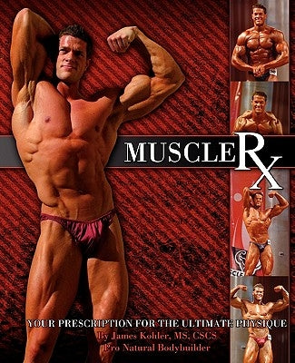 Muscle Rx: Your Prescription for the Ultimate Physique by Kohler, James