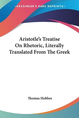 Aristotle's Treatise On Rhetoric, Literally Translated From The Greek by Hobbes, Thomas