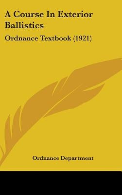 A Course In Exterior Ballistics: Ordnance Textbook (1921) by Ordnance Department