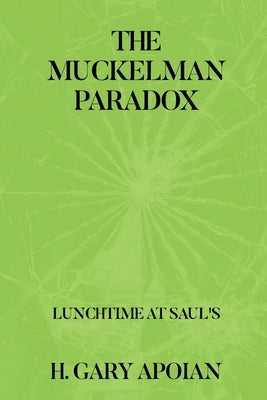 The Muckelman Paradox: LUNCHTIME AT SAUL'S-First in a Series by Apoian, H. Gary