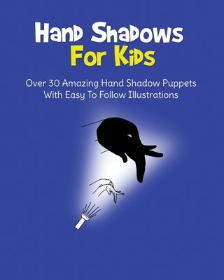 Hand Shadows For Kids: Over 30 Amazing Hand Shadow Puppets With Easy To Follow Illustrations by Books, H. S.