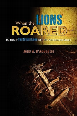 When the Lions Roared: The Story of The Detroit Lions 1957 NFL Championship Season by D'Annunzio, John A.