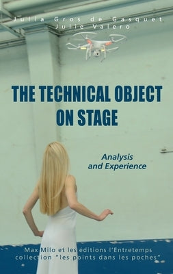 The Technical Object on Stage: Analysis and Experience by Gros de Gasquet, Julia