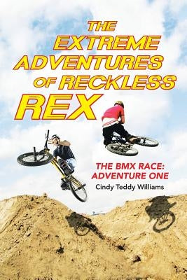 The Extreme Adventures of Reckless Rex: The BMX Race: Adventure One by Williams, Cindy Teddy