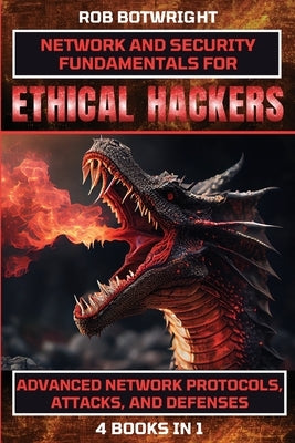 Network And Security Fundamentals For Ethical Hackers: Advanced Network Protocols, Attacks, And Defenses by Botwright, Rob