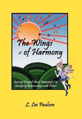 The Wings of Harmony: Soaring Toward More Meaningful & Satisfying Relationships with Others by Paulson, L. Lee