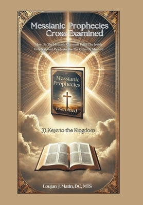 Messianic Prophecies Cross Examined: How Do The Messianic Claimants Fulfill The Jewish Holy Scriptural Prophecies For The Office Of Messiah? by Matin DC Mts, Loujan J.
