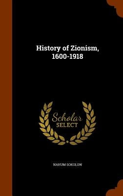 History of Zionism, 1600-1918 by Sokolow, Nahum