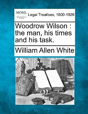 Woodrow Wilson: the man, his times and his task. by White, William Allen