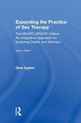 Expanding the Practice of Sex Therapy: The Neuro Update Edition-An Integrative Approach for Exploring Desire and Intimacy by Ogden, Gina