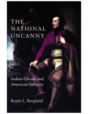 The National Uncanny: Indian Ghosts and American Subjects by Bergland, RenÃ©e L.
