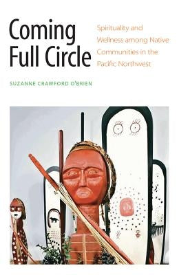 Coming Full Circle: Spirituality and Wellness Among Native Communities in the Pacific Northwest by Crawford O'Brien, Suzanne