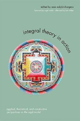 Integral Theory in Action: Applied, Theoretical, and Constructive Perspectives on the AQAL Model by EsbjÃ¶rn-Hargens, Sean