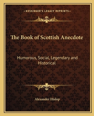 The Book of Scottish Anecdote: Humorous, Social, Legendary and Historical by Hislop, Alexander