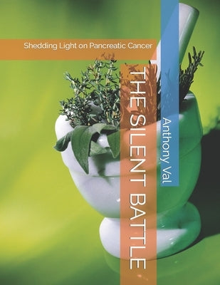 The Silent Battle: Shedding Light on Pancreatic Cancer by Val, Anthony