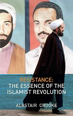 Resistance: The Essence of the Islamist Revolution by Crooke, Alastair