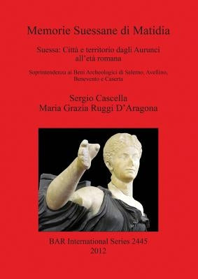 Memorie Suessane di Matidia: Suessa: Città e territorio dagli Aurunci all'età romana by Cascella, Sergio