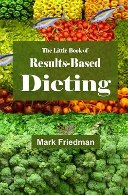 The Little Book of Results-Based Dieting by Friedman, Mark