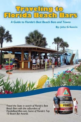 Traveling to Florida Beach Bars: A Guide to Florida's Best Beach Bars and Towns by Sancin, John G.