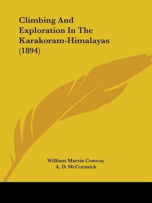 Climbing And Exploration In The Karakoram-Himalayas (1894) by Conway, William Martin
