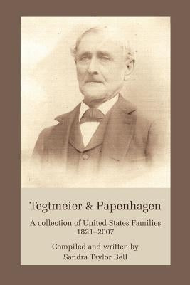 Tegtmeier & Papenhagen: A Collection of United States Families1821-2007 by Bell, Sandra Taylor