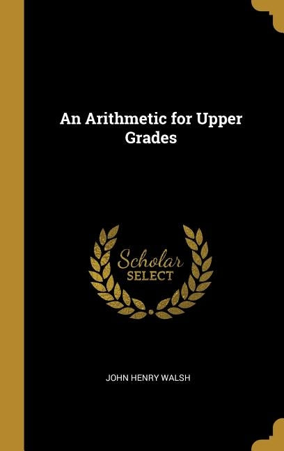 An Arithmetic for Upper Grades by Walsh, John Henry