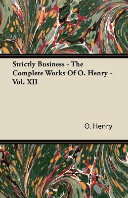 Strictly Business - The Complete Works of O. Henry - Vol. XII by Henry O