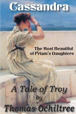 Cassandra, The Most Beautiful of Priam's Daughters by Ochiltree, Thomas