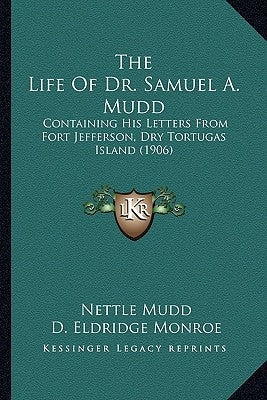 The Life Of Dr. Samuel A. Mudd: Containing His Letters From Fort Jefferson, Dry Tortugas Island (1906) by Mudd, Nettle