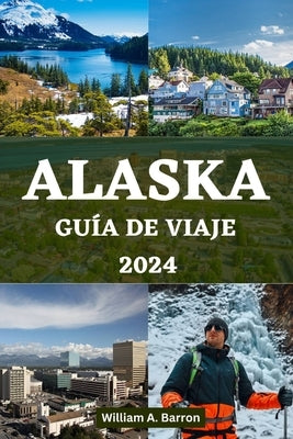 Alaska Guía de Viaje 2024: Su manual de viaje esencial para explorar los lugares inexplorados de belleza, vida silvestre y aventuras de la última by Courtois, Holly
