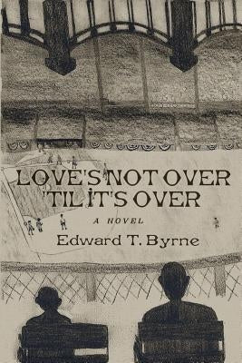 Love's Not Over 'Til It's Over by Byrne, Edward T.