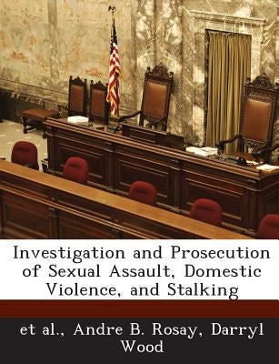 Investigation and Prosecution of Sexual Assault, Domestic Violence, and Stalking by Et Al