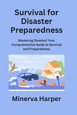 Survival for Disaster Preparedness: Mastering Disaster Your Comprehensive Guide to Survival and Preparedness by Harper, Minerva