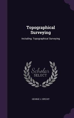 Topographical Surveying: Including: Topographical Surveying by Specht, George J.