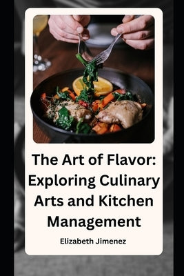The Art of Flavor: Exploring Culinary Arts and Kitchen Management by Jimenez, Elizabeth