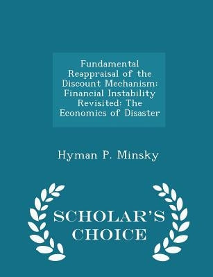 Fundamental Reappraisal of the Discount Mechanism: Financial Instability Revisited: The Economics of Disaster - Scholar's Choice Edition by Minsky, Hyman P.